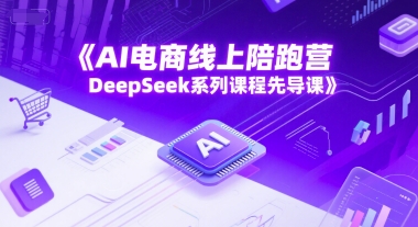 AI电商线上陪跑营，DeepSeek系列课程先导课,速发云资源网