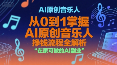 AI原创音乐人，从0到1掌握AI原创音乐人挣钱流程全解析，在家可做的AI副业,速发云资源网