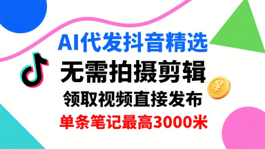 AI代发抖音精选，领取视频直接发布，单号每天领取3条，单条笔记最高3k，无需拍摄剪辑，懒人福利,速发云资源网