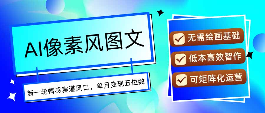 AI像素风图文超详细实操全过程，每天一小时轻松易上手，单月变现五位数,速发云资源网