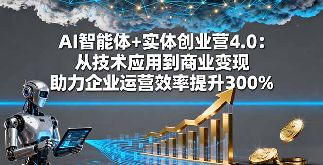 AI智能体+实体创业营4.0：从技术应用到商业变现 助力企业运营效率提升300%,速发云资源网
