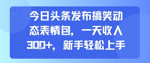 今日头条发布搞笑动态表情包，一天收入3张+，新手轻松上手,速发云资源网
