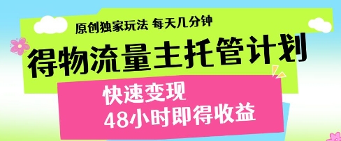 得物流量主托管计划，原创独家玩法，每天几分钟，快速变现，48小时即得收益【揭秘】,速发云资源网