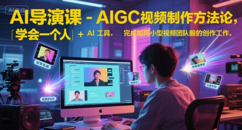 AI导演课-AIGC视频制作方法论，学会一个人+AI工具，完成如同小型视频团队般的创作工作，实现导演梦,速发云资源网