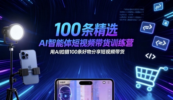 100条精选AI智能体短视频带货训练营，用AI拍摄100条好物分享短视频带货,速发云资源网