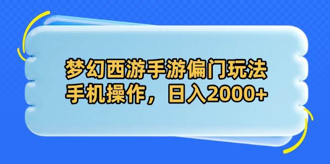 （14479期）梦幻西游手游偏门玩法，手机操作，日入2000+,速发云资源网