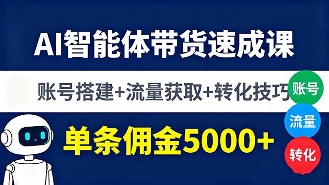 AI智能体带货速成课，账号搭建+流量获取+转化技巧，单条佣金5000+,速发云资源网