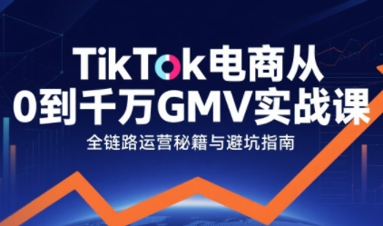 TikTok电商从0到千万GMV实战课，从0到1拆解实战秘籍(更新),速发云资源网