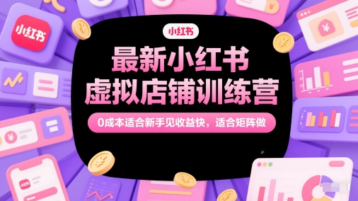 最新小红书虚拟店铺训练营，0成本适合新手见收益快，适合矩阵做,速发云资源网