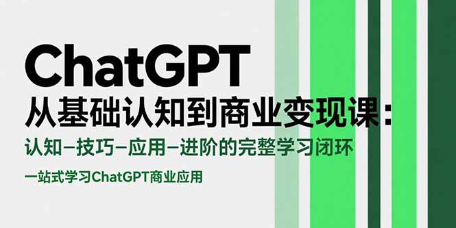 ChatGPT从基础认知到商业变现课：认知-技巧-应用-进阶的完整学习闭环,速发云资源网