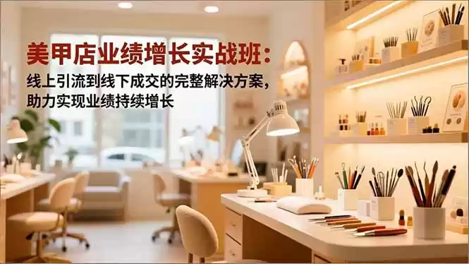 美甲店业绩增长实战班：线上引流到线下成交的完整解决方案，助力实现业绩持续增长,速发云资源网
