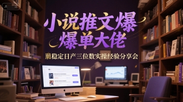 小说推文爆单大佬稳定日产三位数实操经验分享会,速发云资源网
