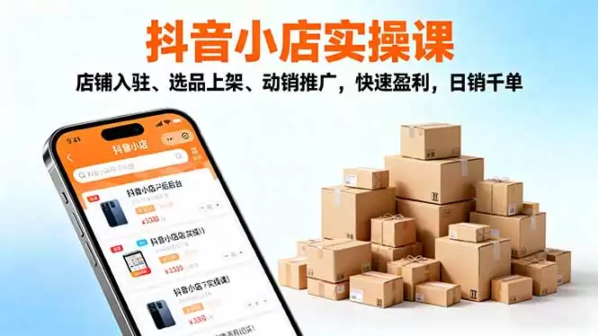 2025抖音小店实操课，店铺入驻、选品上架、动销推广，快速盈利，日销千单,速发云资源网