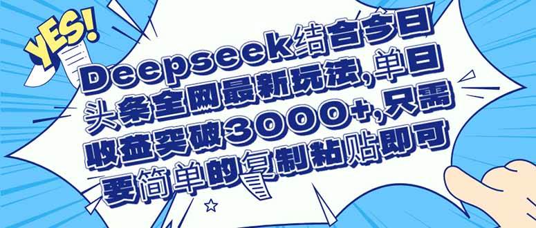 （14495期）Deepseek结合今日头条全网最新玩法，单日收益突破3000+，只需要简单的…,速发云资源网