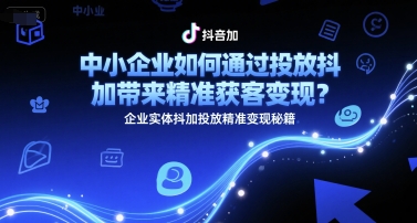 中小企业如何通过投放抖加带来精准获客变现？企业实体抖加投放精准变现秘籍,速发云资源网