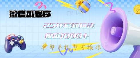 微信小程序25年最新教学保底日入1k+，最新玩法，单部手机即可操作，做就有收益【揭秘】,速发云资源网