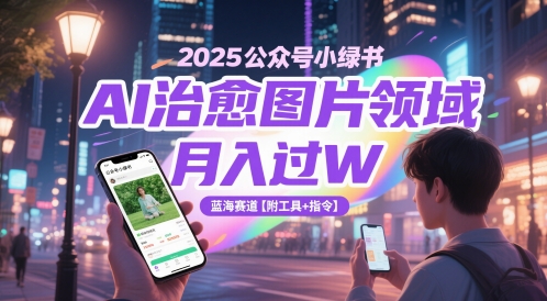 2025公众号小绿书AI治愈图片领域，月入过W，蓝海赛道【附工具+指令】,速发云资源网