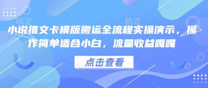 小说推文卡模版搬运全流程实操演示，操作简单适合小白，流量收益嘎嘎,速发云资源网
