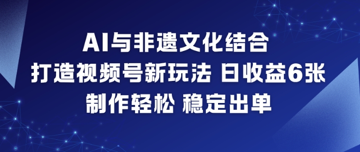 AI与非遗文化结合，打造视频号新玩法，日收益6张，制作轻松，稳定出单,速发云资源网