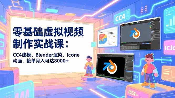 零基础虚拟视频制作实战课：CC4建模、Blender渲染、Iclone动画，接单月入可达8000+,速发云资源网