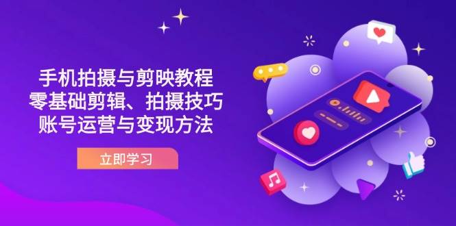 （14296期）抖音手机拍摄与剪映教程：零基础剪辑、拍摄技巧到账号运营与变现方法,速发云资源网