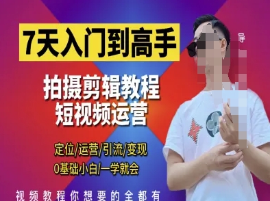 7天入门到高手，短视频剪辑运营高手课，定位 运营 引|流 变现，0基础小白一学就会,速发云资源网