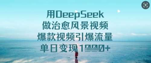 用DeepSeek做治愈风景视频，爆款视频引爆流量，单日变现多张,速发云资源网