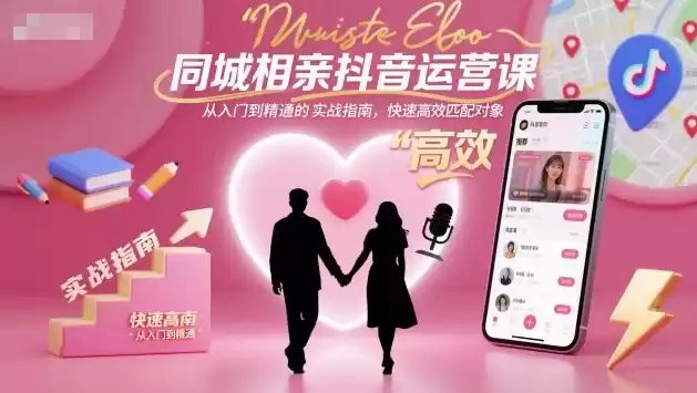同城相亲抖音运营课，从入门到精通的实战指南，快速高效匹配对象,速发云资源网
