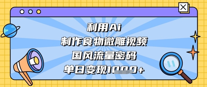 利用Ai制作食物微雕视频，国风流量密码，单日变现数张,速发云资源网