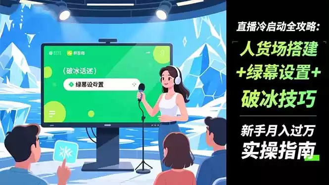 直播冷启动全攻略:人货场搭建+绿幕设置+破冰技巧，新手月入过万实操指南,速发云资源网