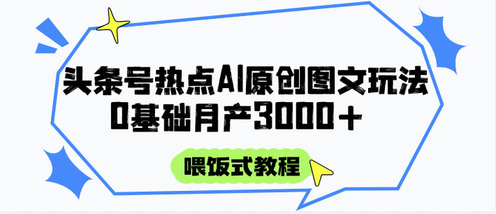 头条号热点AI图文攻略，喂饭式教程+0基础月产3000+,速发云资源网