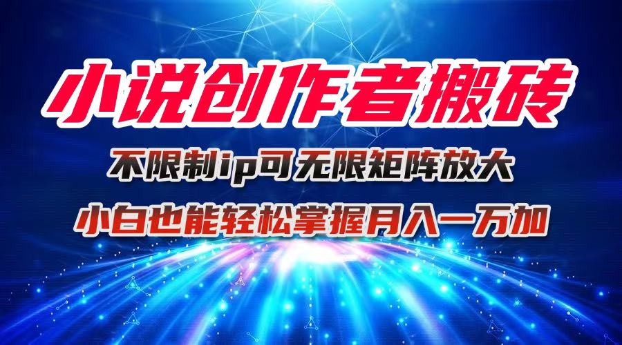 小说创作者搬砖玩法，不限制IP简单无脑 可矩阵无限放大小白也能实现轻…,速发云资源网