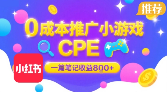 0成本小红书笔记推广小游戏CPE，一篇笔记收益8张+大厂稳定，抓紧冲!,速发云资源网