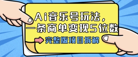 Ai音乐号玩法，多平台几十万粉，一条商单变现5位数，完整版项目拆解,速发云资源网