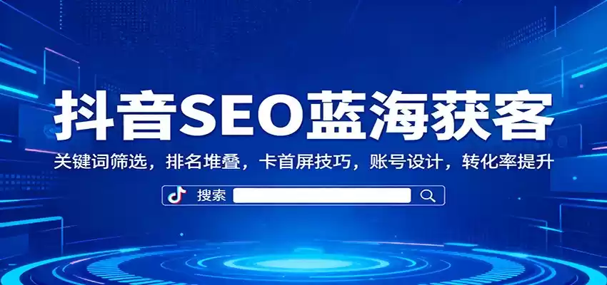 抖音SEO蓝海获客：关键词筛选，排名堆叠，卡首屏技巧，账号设计，转化率提升,速发云资源网