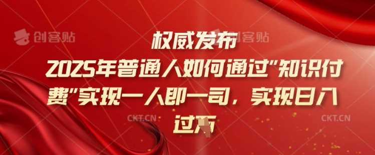 2025年普通人如何通过知识付费实现一人即一司，实现日入过千【揭秘】,速发云资源网