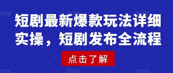 短剧最新爆款玩法详细实操，短剧发布全流程,速发云资源网