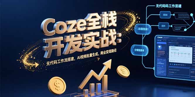 Coze全栈开发实战：无代码工作流搭建，AI视频批量生成，商业变现路径,速发云资源网
