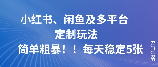 小红书、闲鱼及多平台定制玩法简单粗暴！每天稳定5张,速发云资源网