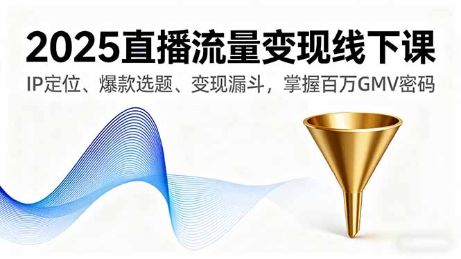 2025直播流量变现线下课，IP定位、爆款选题、变现漏斗，掌握百万GMV密码,速发云资源网