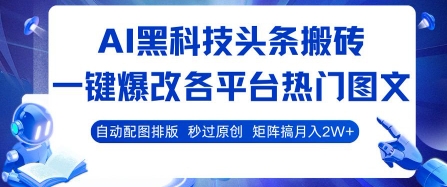 AI黑科技头条搬砖，一键爆改各平台热门图文 自动配图排版，秒过原创，矩阵搞月入2W+【揭秘】,速发云资源网