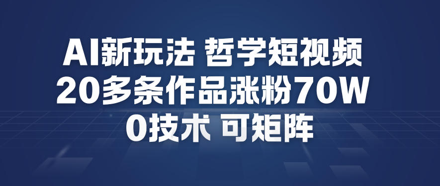 AI新玩法哲学短视频制作教学，20多条作品涨粉70W，0成本赛道，可矩阵,速发云资源网