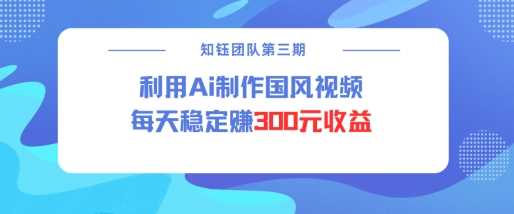 视频号ai国风视频创作者分成计划每天稳定300元收益,速发云资源网