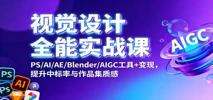 视觉设计全能实战课：PS/AI/AE/Blender/AIGC工具+变现，提升中标率与作品集质感,速发云资源网