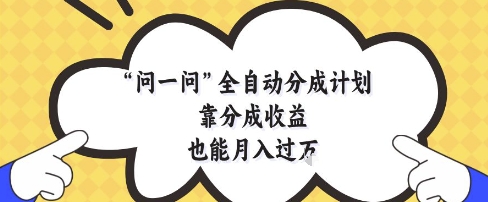 问一问全自动分成计划，靠分成收益也能月入过1W【揭秘】,速发云资源网