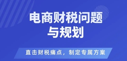 电商企业财税风险与规避，直击财税痛点，制定专属方案,速发云资源网