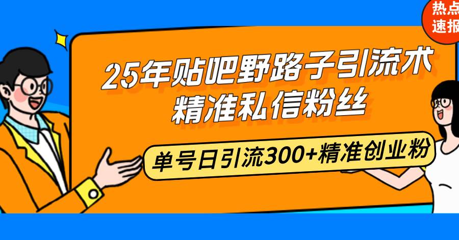 （14082期）25年贴吧野路子引流术，精准私信粉丝，单号日引流300+精准创业粉,速发云资源网