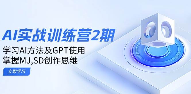 ai实战训练营2期：学习AI方法及GPT使用，掌握MJ、SD创作思维,速发云资源网