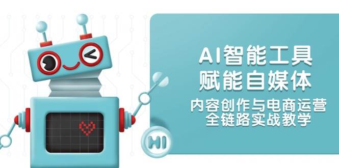 AI智能工具赋能自媒体，内容创作与电商运营，全链路实战教学,速发云资源网