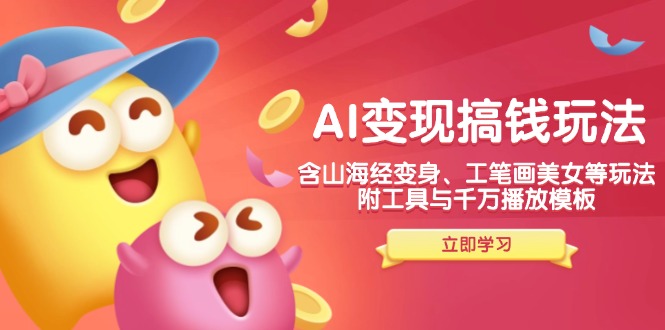 （14069期）AI变现搞钱新玩法，含山海经变身、工笔画美女等，附工具与千万播放模板,速发云资源网